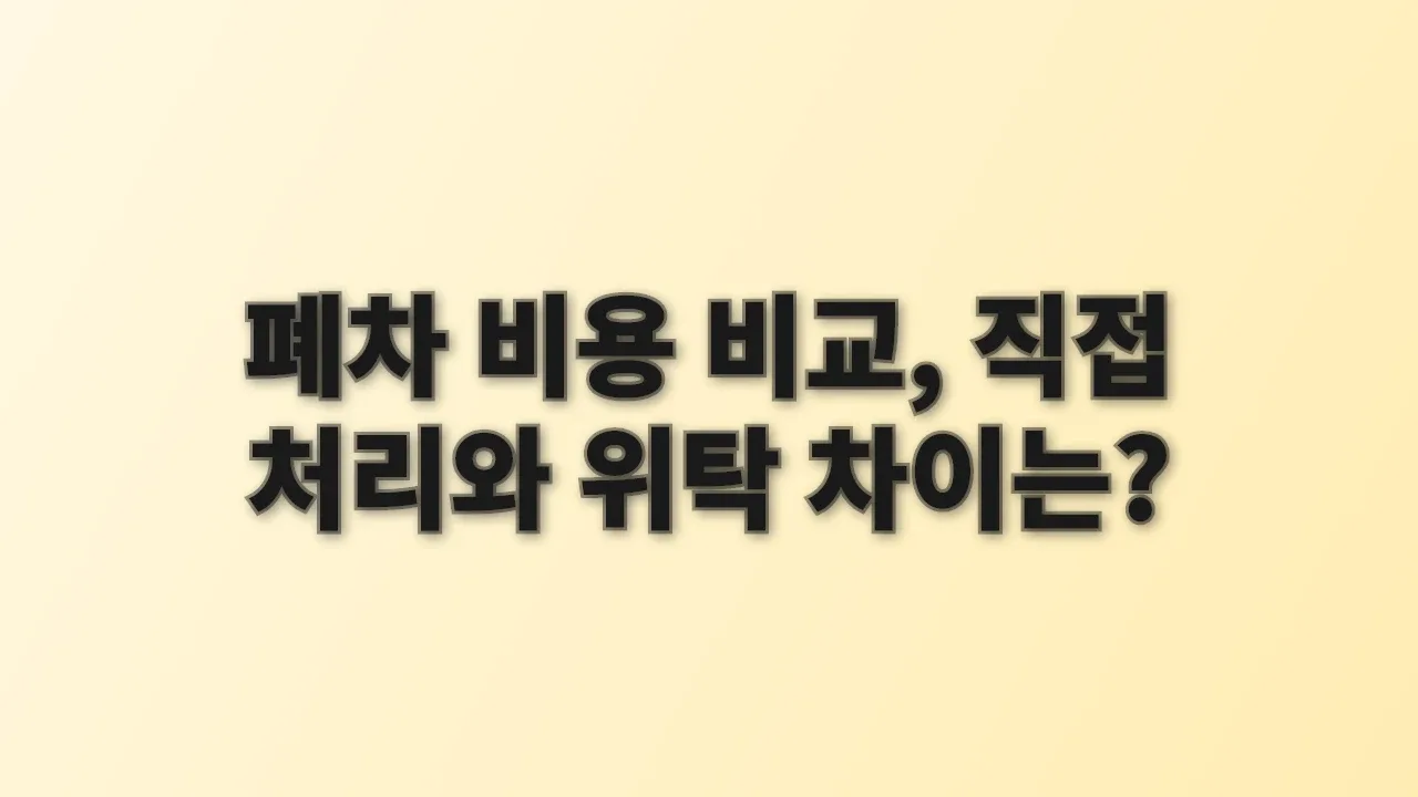 폐차 비용 비교, 직접 처리와 위탁 차이는?